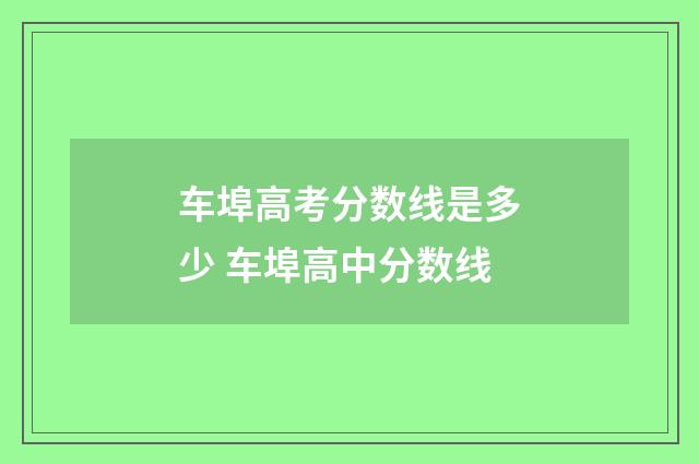 车埠高考分数线是多少 车埠高中分数线