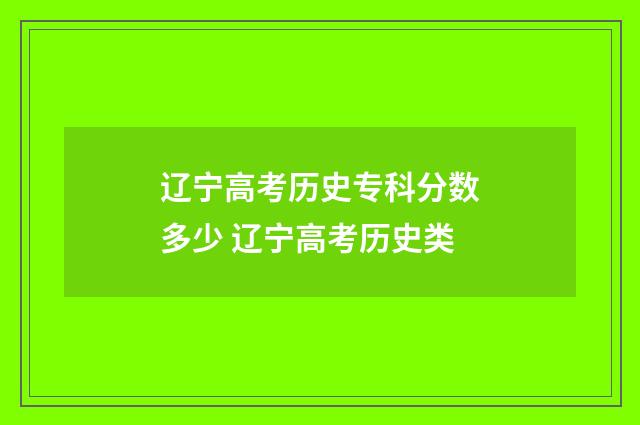 辽宁高考历史专科分数多少 辽宁高考历史类