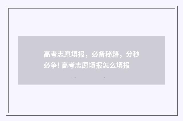 高考志愿填报，必备秘籍，分秒必争! 高考志愿填报怎么填报