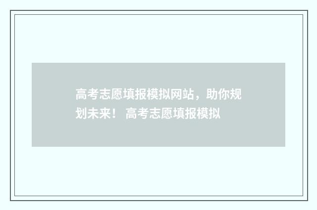 高考志愿填报模拟网站，助你规划未来！ 高考志愿填报模拟