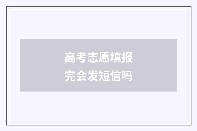 高考志愿填报完会发短信吗