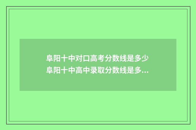 阜阳十中对口高考分数线是多少 阜阳十中高中录取分数线是多少