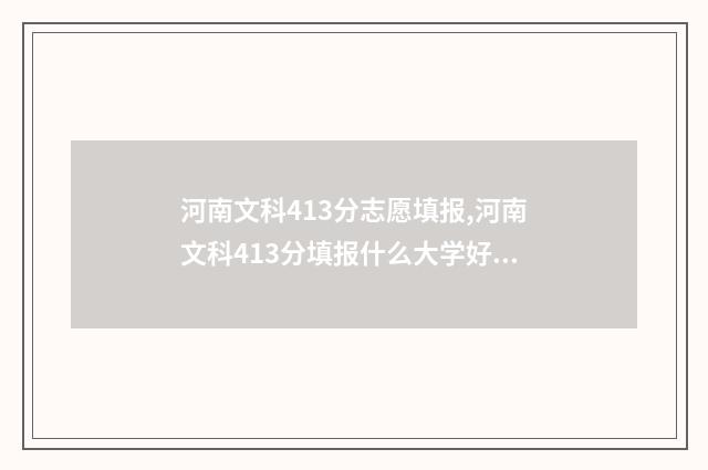 河南文科413分志愿填报,河南文科413分填报什么大学好 河南文科411分排名