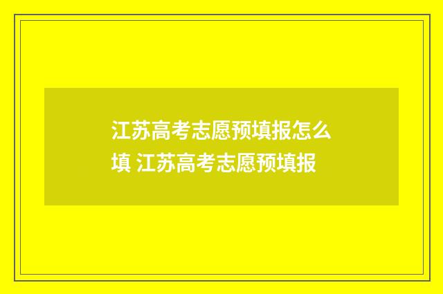 江苏高考志愿预填报怎么填 江苏高考志愿预填报