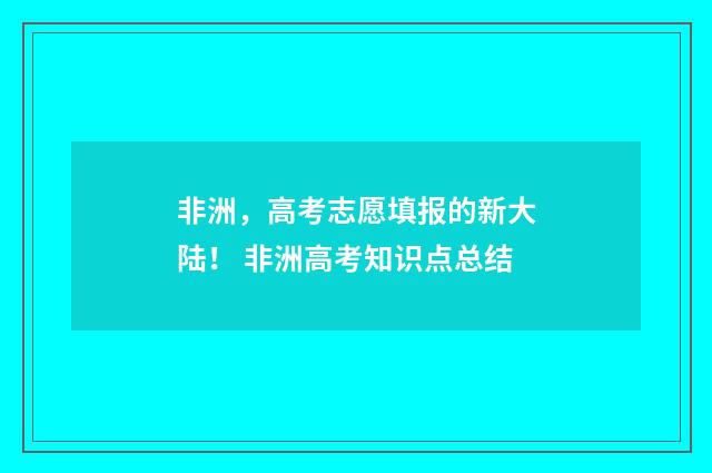 非洲，高考志愿填报的新大陆！ 非洲高考知识点总结