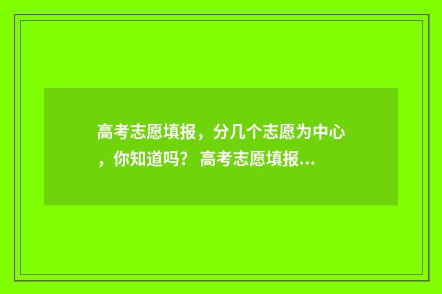 高考志愿填报，分几个志愿为中心，你知道吗？ 高考志愿填报怎么填报