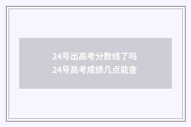 24号出高考分数线了吗 24号高考成绩几点能查