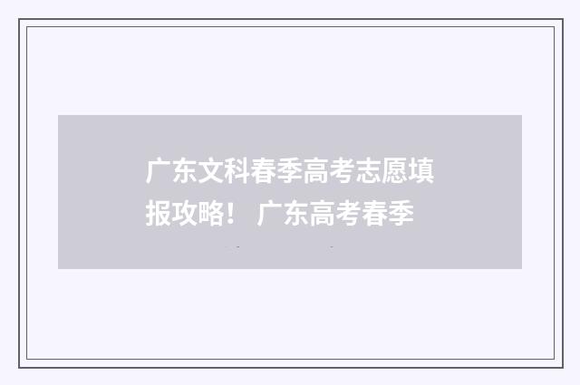 广东文科春季高考志愿填报攻略！ 广东高考春季