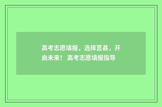 高考志愿填报，选择莒县，开启未来！ 高考志愿填报指导