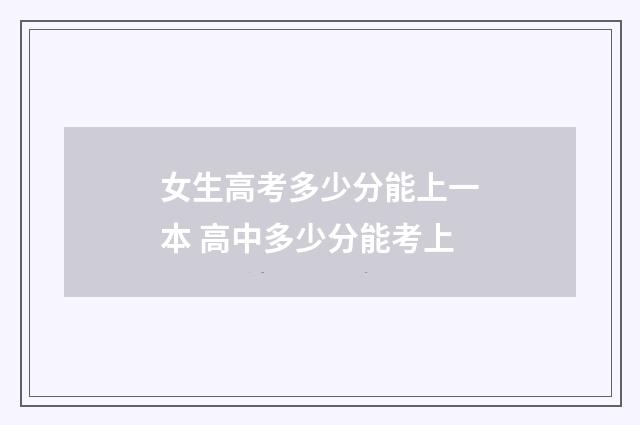 女生高考多少分能上一本 高中多少分能考上