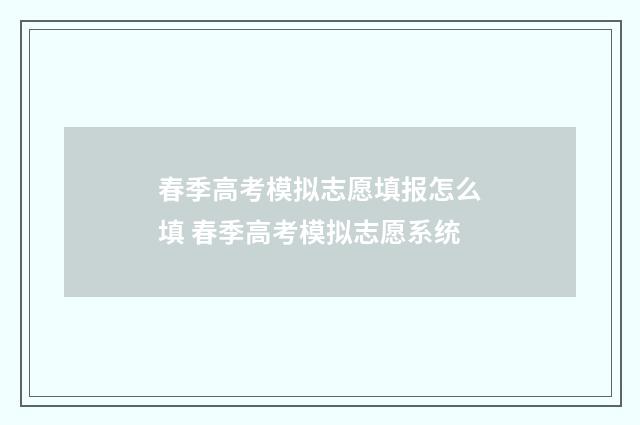 春季高考模拟志愿填报怎么填 春季高考模拟志愿系统