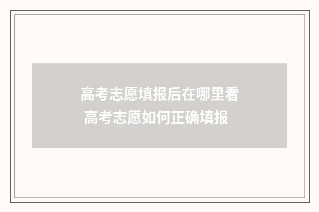 高考志愿填报后在哪里看 高考志愿如何正确填报