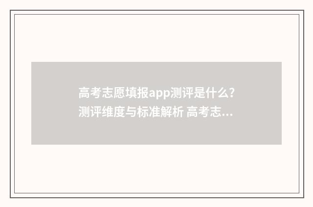 高考志愿填报app测评是什么？测评维度与标准解析 高考志愿填报App推荐