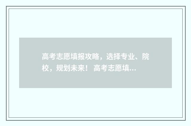 高考志愿填报攻略，选择专业、院校，规划未来！ 高考志愿填报攻略湖南