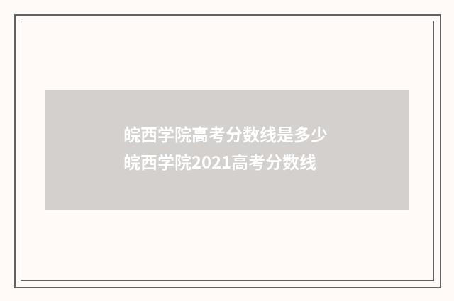 皖西学院高考分数线是多少 皖西学院2021高考分数线