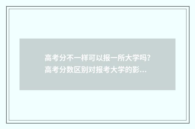高考分不一样可以报一所大学吗？高考分数区别对报考大学的影响 高考分数不一样