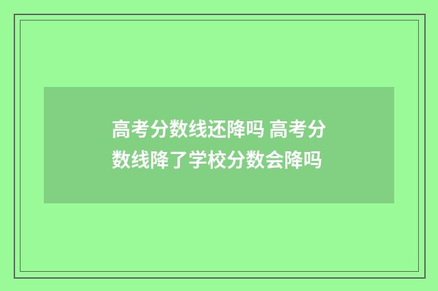 高考分数线还降吗 高考分数线降了学校分数会降吗