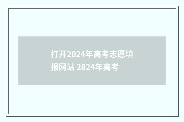 打开2024年高考志愿填报网站 2824年高考