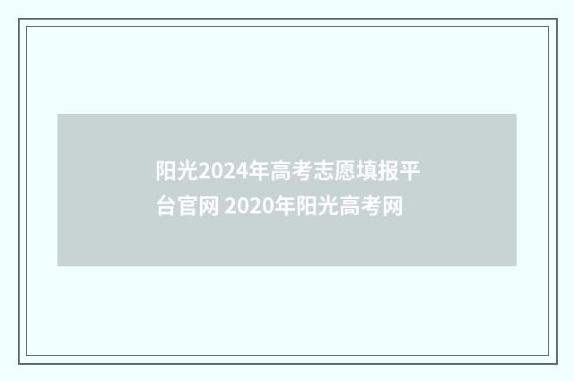 阳光2024年高考志愿填报平台官网 2020年阳光高考网