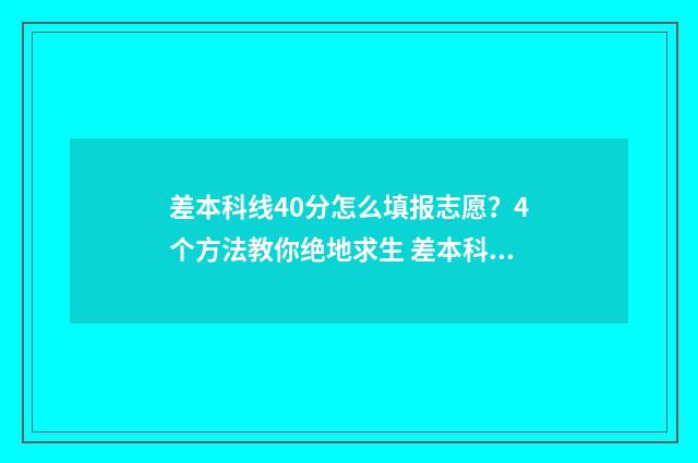 差本科线40分怎么填报志愿？4个方法教你绝地求生 差本科线40分能上本科吗
