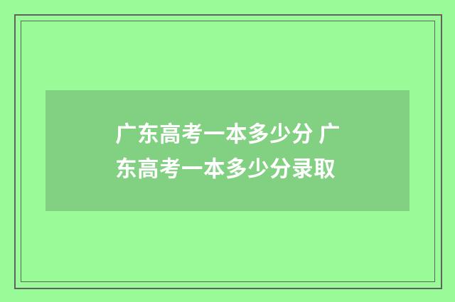 广东高考一本多少分 广东高考一本多少分录取