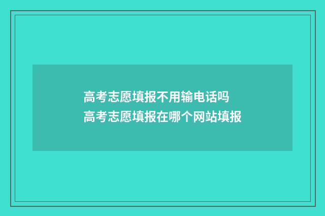 高考志愿填报不用输电话吗 高考志愿填报在哪个网站填报