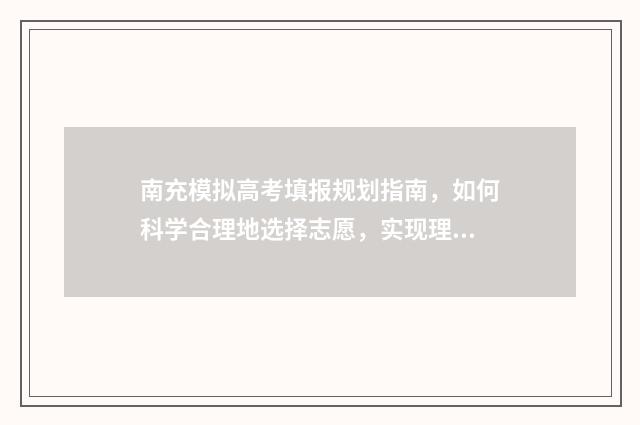 南充模拟高考填报规划指南，如何科学合理地选择志愿，实现理想的升学之路？ 南充模拟志愿填报