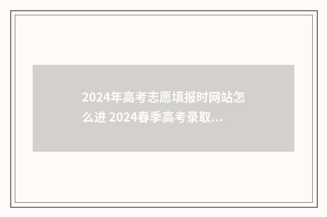 2024年高考志愿填报时网站怎么进 2024春季高考录取分数线