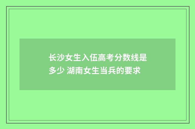 长沙女生入伍高考分数线是多少 湖南女生当兵的要求