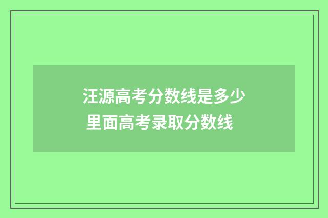 汪源高考分数线是多少 里面高考录取分数线