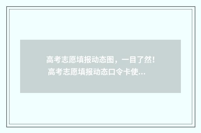 高考志愿填报动态图，一目了然！ 高考志愿填报动态口令卡使用次数