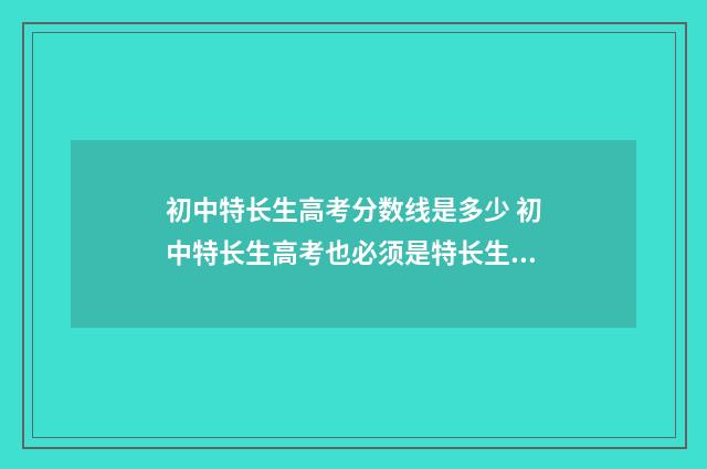 初中特长生高考分数线是多少 初中特长生高考也必须是特长生吗?
