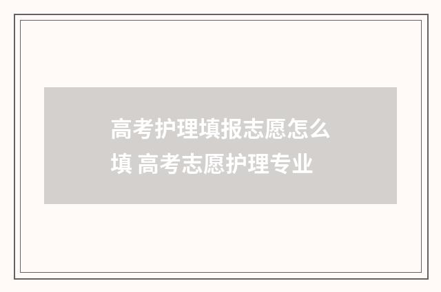 高考护理填报志愿怎么填 高考志愿护理专业