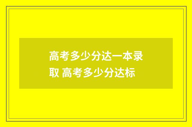 高考多少分达一本录取 高考多少分达标