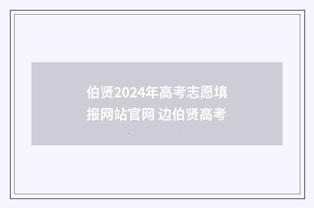 伯贤2024年高考志愿填报网站官网 边伯贤高考