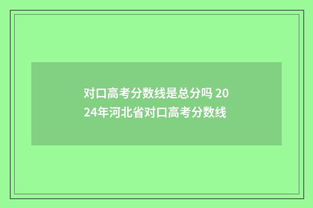 对口高考分数线是总分吗 2024年河北省对口高考分数线