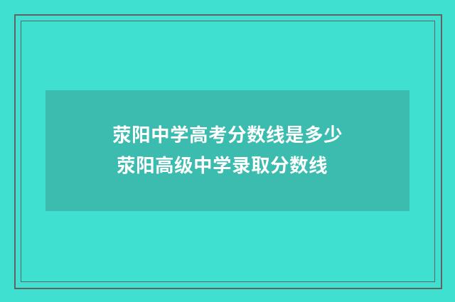 荥阳中学高考分数线是多少 荥阳高级中学录取分数线