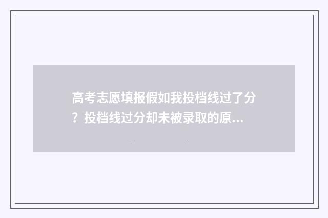 高考志愿填报假如我投档线过了分？投档线过分却未被录取的原因 高考志愿能填虚假大学吗