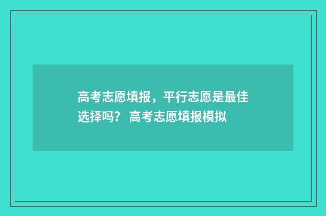 高考志愿填报，平行志愿是最佳选择吗？ 高考志愿填报模拟