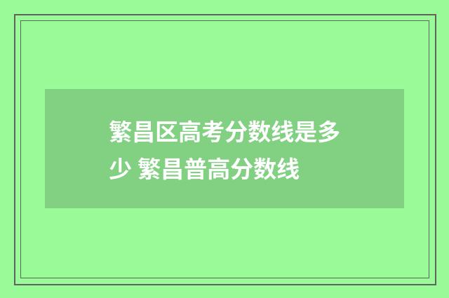 繁昌区高考分数线是多少 繁昌普高分数线