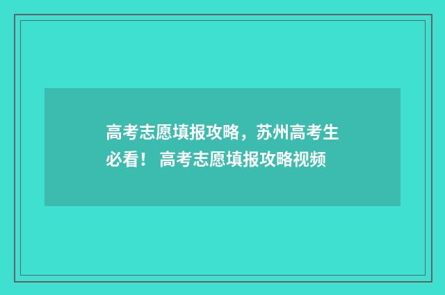 高考志愿填报攻略，苏州高考生必看！ 高考志愿填报攻略视频