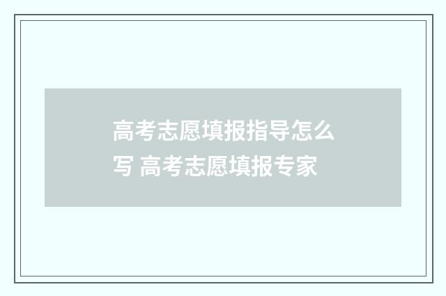 高考志愿填报指导怎么写 高考志愿填报专家