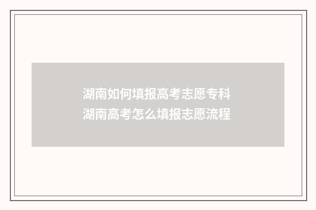 湖南如何填报高考志愿专科 湖南高考怎么填报志愿流程