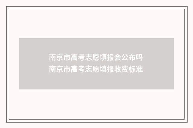 南京市高考志愿填报会公布吗 南京市高考志愿填报收费标准