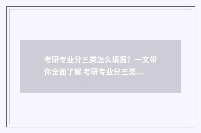 考研专业分三类怎么填报？一文带你全面了解 考研专业分三类吗