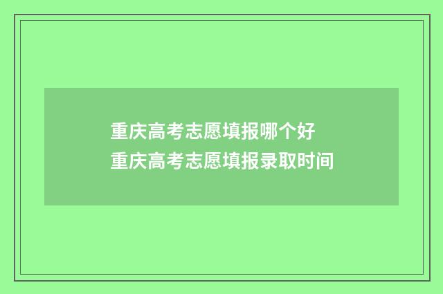 重庆高考志愿填报哪个好 重庆高考志愿填报录取时间