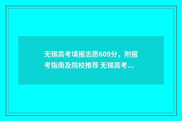 无锡高考填报志愿609分，附报考指南及院校推荐 无锡高考填报志愿机构