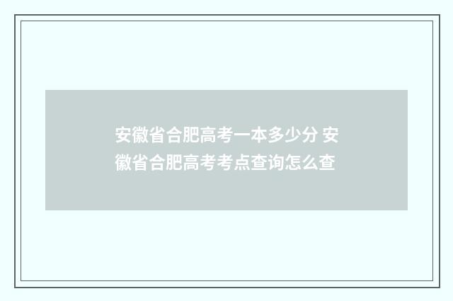 安徽省合肥高考一本多少分 安徽省合肥高考考点查询怎么查