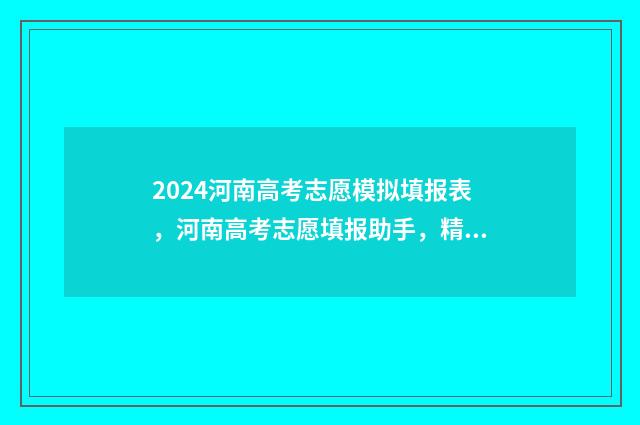 2024河南高考志愿模拟填报表，河南高考志愿填报助手，精准预测录取结果 2024河南高考志愿录取时间