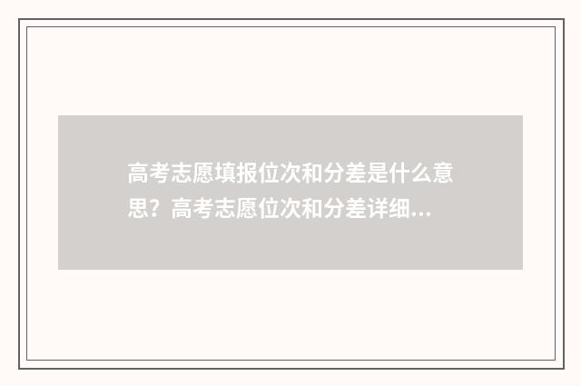 高考志愿填报位次和分差是什么意思？高考志愿位次和分差详细解读 高考志愿填报位次跟去年怎么比较